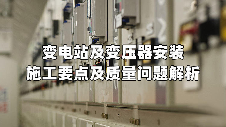 变电站及变压器安装施工要点及质量问题解析