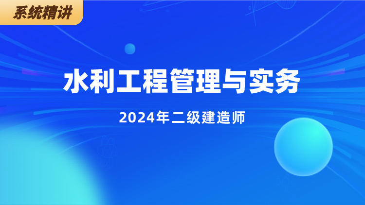 2024二级建造师《水利工程管理与实务》系统精讲