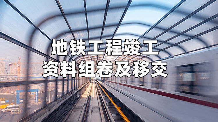 地铁工程竣工资料组卷与移交