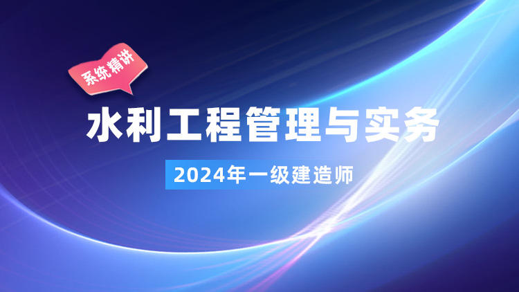 2024一级建造师《水利工程管理与实务》系统精讲