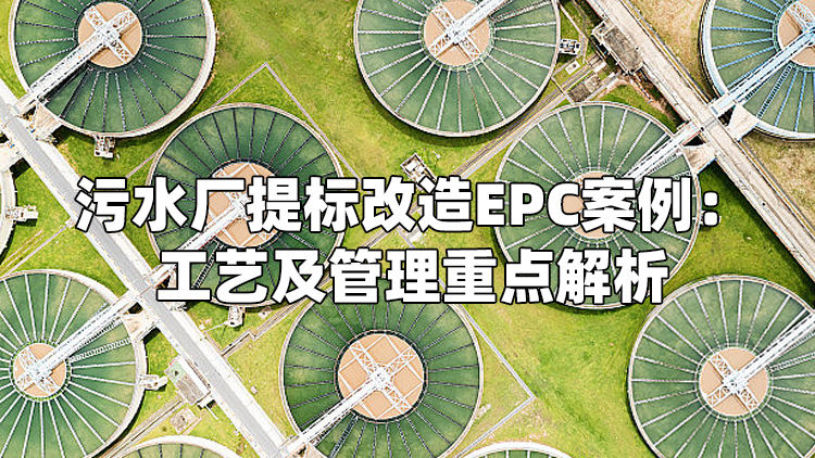 污水厂提标改造EPC案例：工艺及管理重点解析