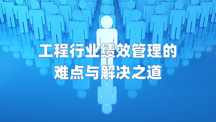 工程行业绩效管理的难点与解决之道