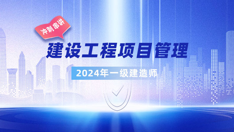 2024一级建造师《建设工程项目管理》冲刺串讲