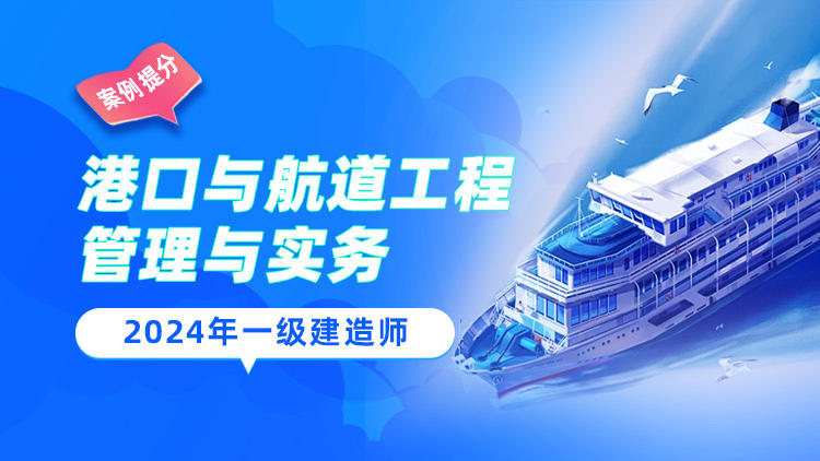 2024一级建造师《港口与航道工程管理与实务》案例提分