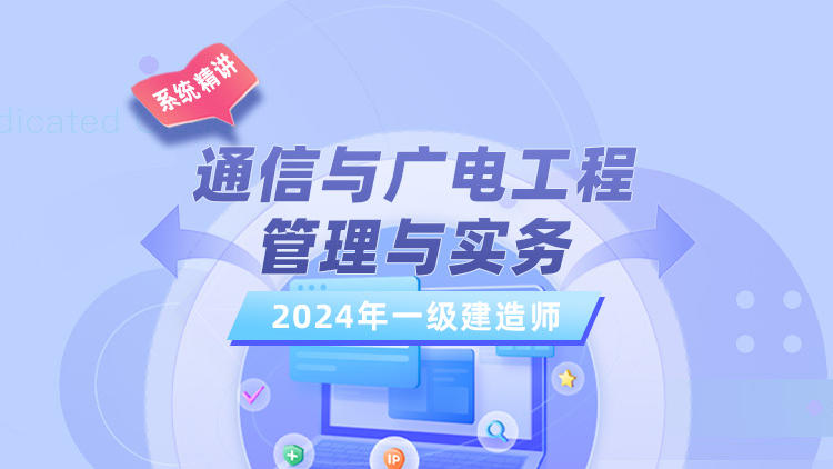 2024一级建造师《通信与广电工程管理与实务》系统精讲