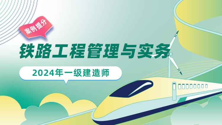 2024一级建造师《铁路工程管理与实务》案例提分