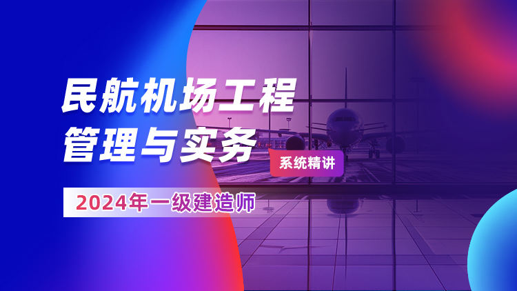 2024一级建造师《民航机场工程管理与实务》系统精讲