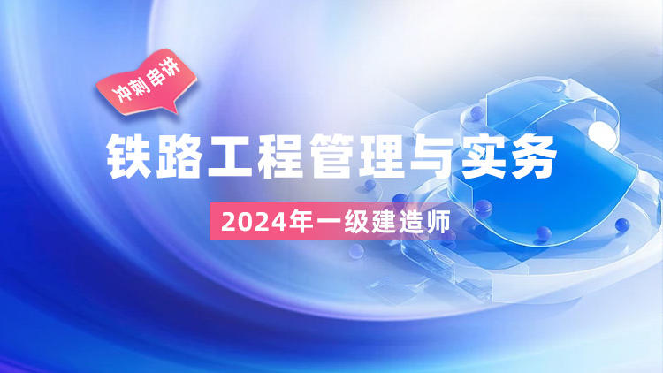 2024一级建造师《铁路工程管理与实务》冲刺串讲