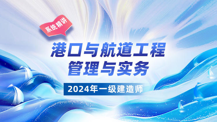 2024一级建造师《港口与航道工程管理与实务》系统精讲