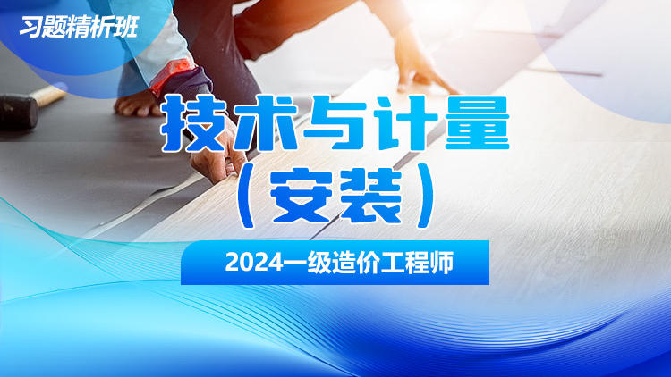 2024一级造价工程师《建设工程技术与计量（安装）》习题精析班