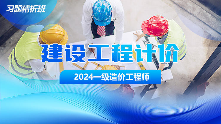 2024一级造价工程师《建设工程计价》习题精析班