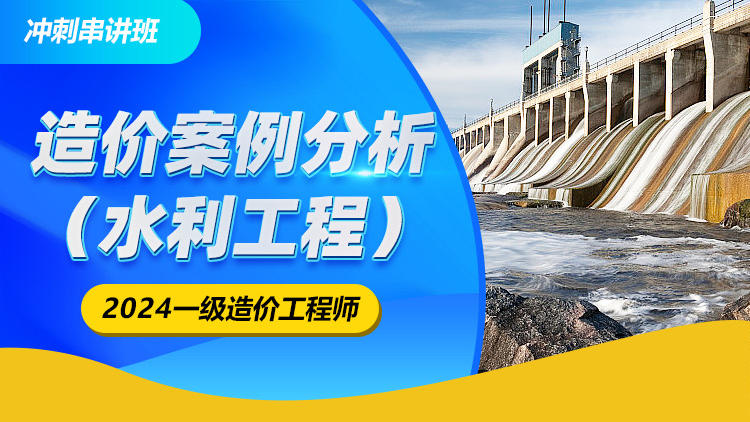 2024一级造价工程师《案例分析（水利）》冲刺串讲班