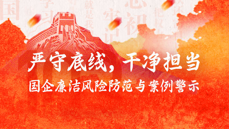 严守底线，干净担当——国企廉洁风险防范与案例警示