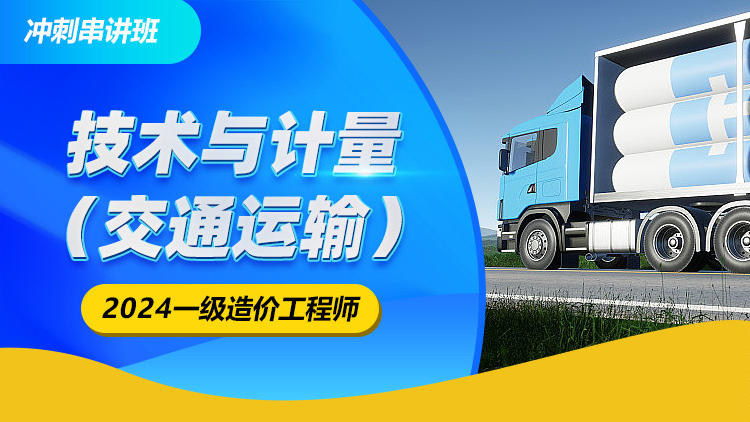 2024一级造价工程师《建设工程技术与计量（交通）》冲刺串讲班