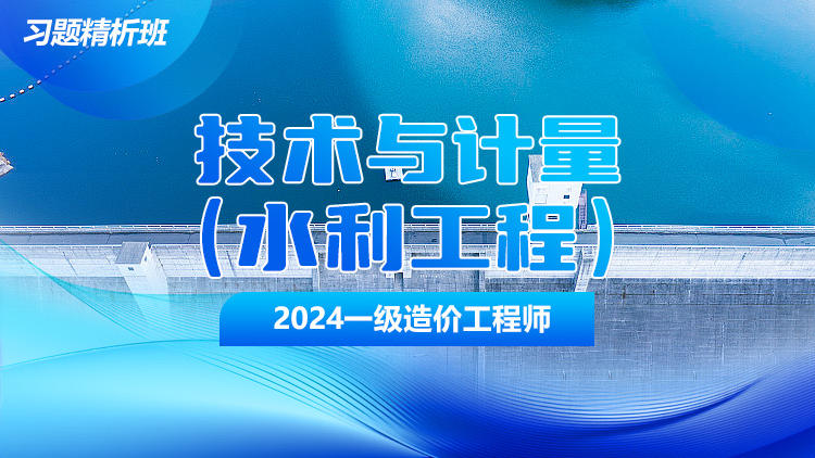 2024一级造价工程师《建设工程技术与计量（水利）》习题精析班
