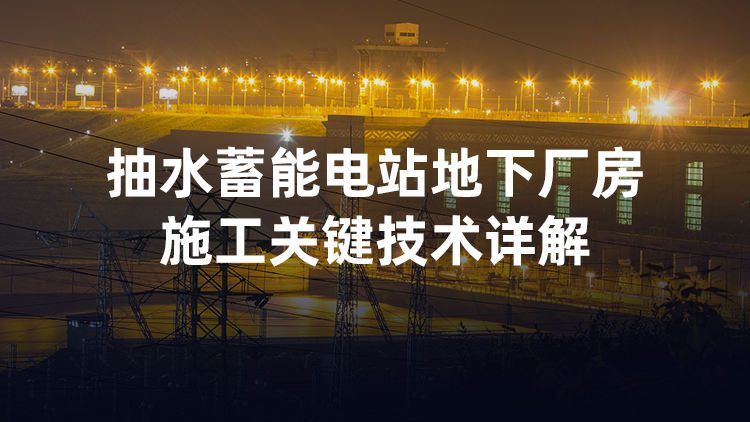 抽水蓄能电站地下厂房施工关键技术详解