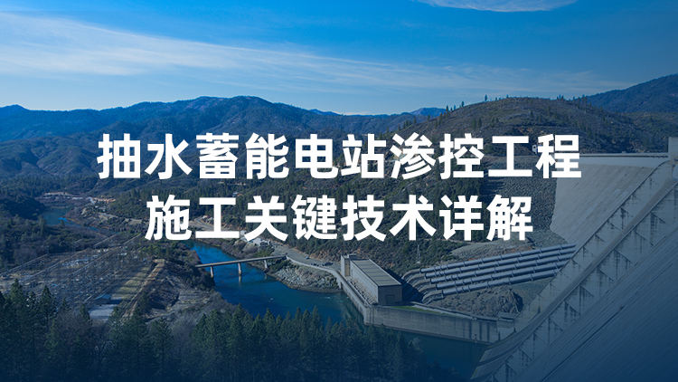 抽水蓄能电站渗控工程施工关键技术详解