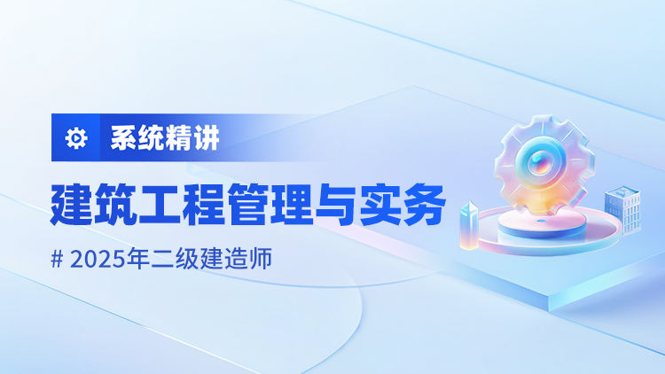 2025二级建造师《建筑工程管理与实务》系统精讲