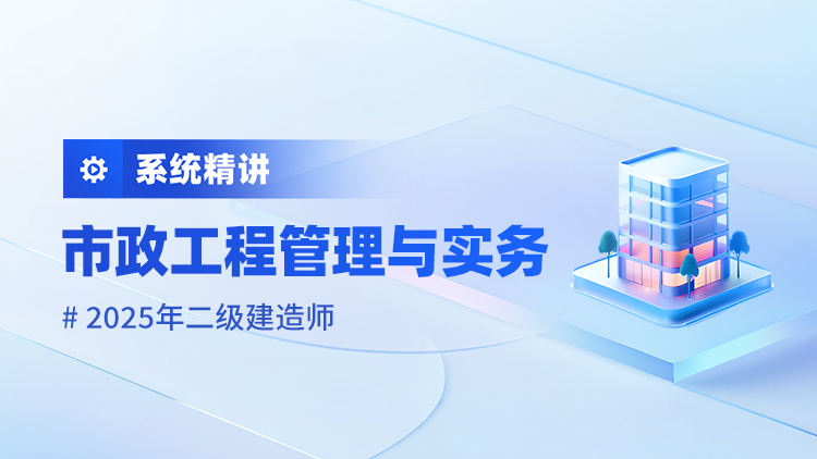 2025二级建造师《市政工程管理与实务》系统精讲
