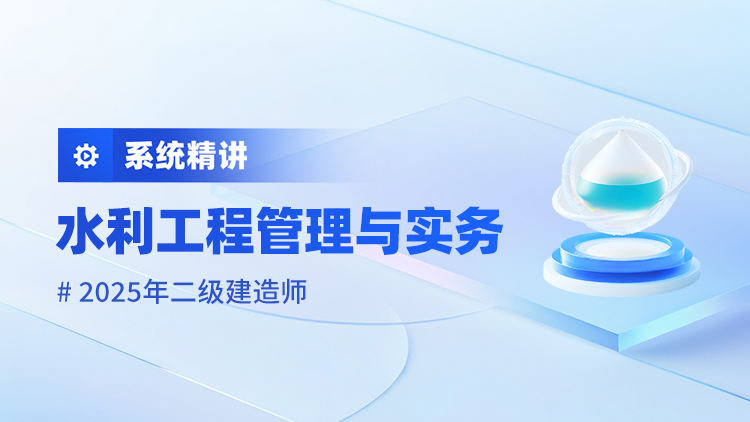 2025二级建造师《水利工程管理与实务》系统精讲