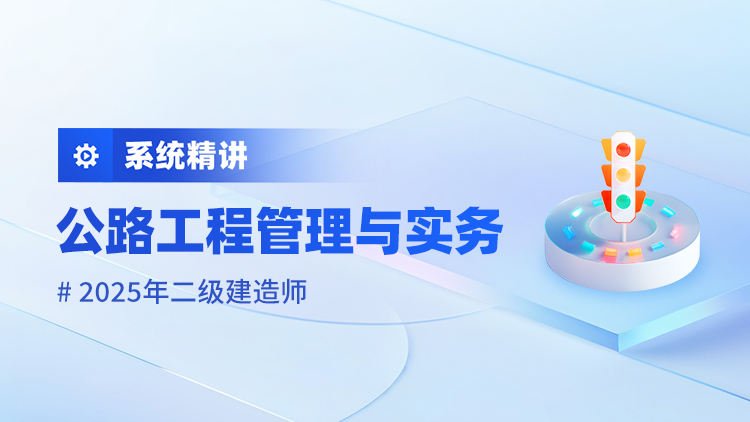 2025二级建造师《公路工程管理与实务》系统精讲