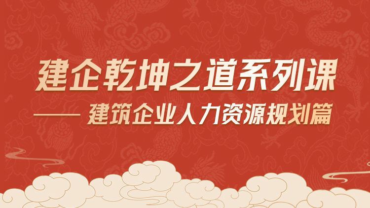 建企乾坤之道系列课——建筑企业人力资源规划篇