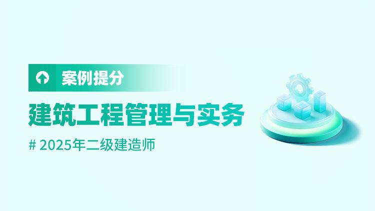 2025二级建造师《建筑工程管理与实务》案例提升