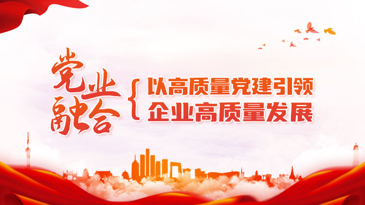 党业融合：以高质量党建引领企业高质量发展