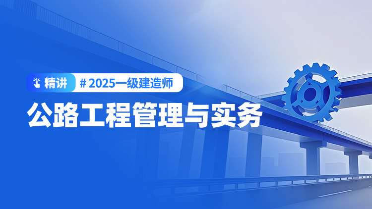 2025一级建造师《公路工程管理与实务》（精讲）