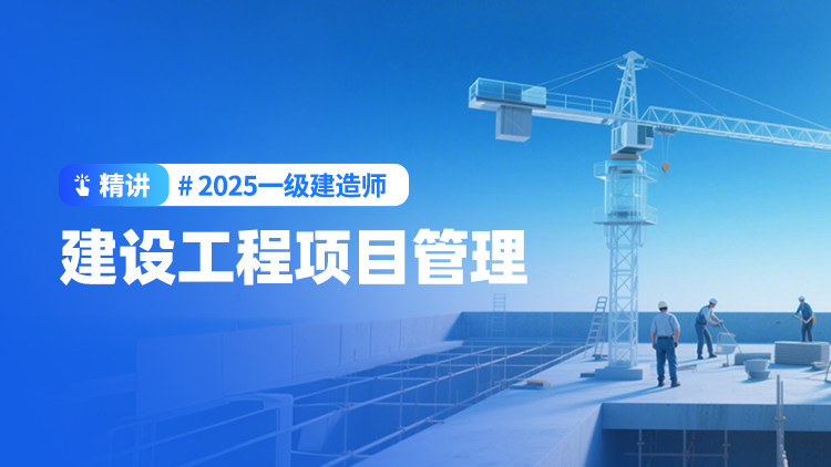2025一级建造师《建设工程项目管理》（精讲）