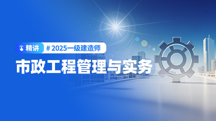 2025一级建造师《市政工程管理与实务》（精讲）