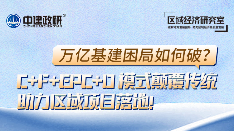 万亿基建困局如何破？C+F+EPC+O 模式颠覆传统，助力区