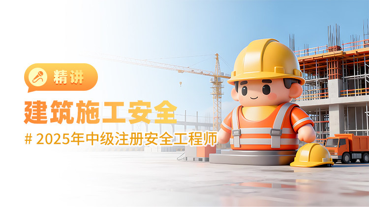 2025年中级注册安全工程师建筑施工安全（精讲）