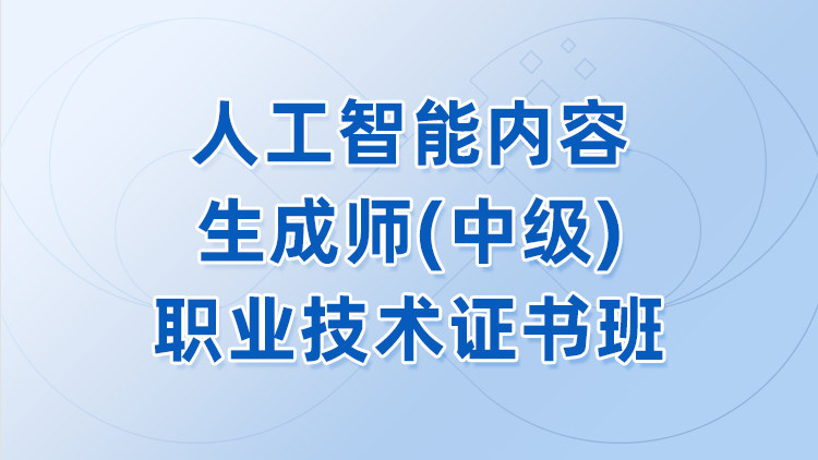 人工智能内容生成师（中级）职业技术证书班
