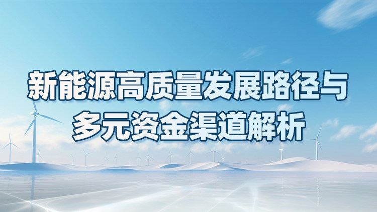 新能源高质量发展路径与多元资金渠道解析