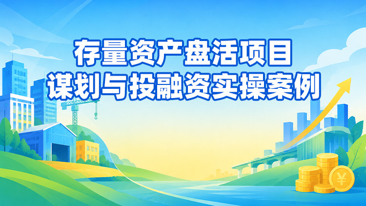 存量资产盘活项目谋划与投融资实操案例