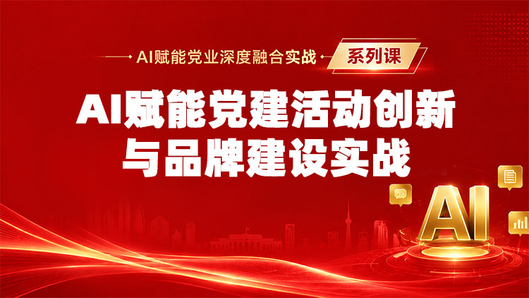 AI赋能党建活动创新与品牌建设实战
