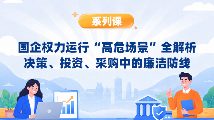 国企权力运行“高危场景”全解析：决策、投资、采购中的廉洁防线