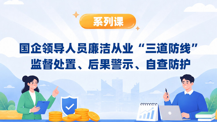 国企领导人员廉洁从业“三道防线”：监督处置、后果警示、自查防护