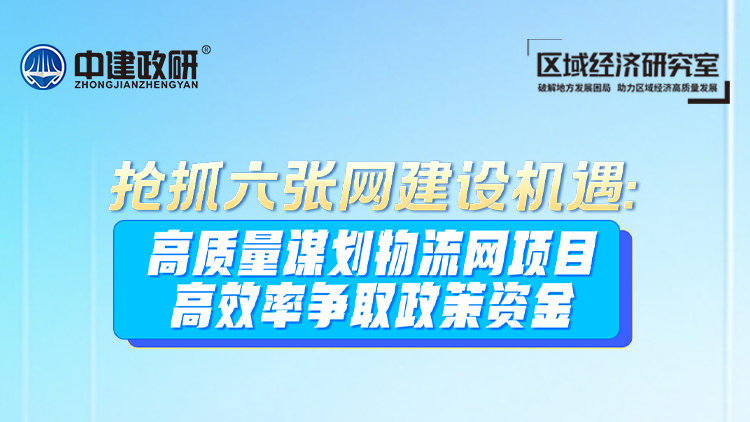 抢抓六张网建设机遇：高质量谋划物流网项目，高效率争取政策资金