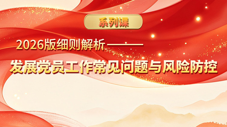 2026版细则解析——发展党员工作常见问题与风险防控