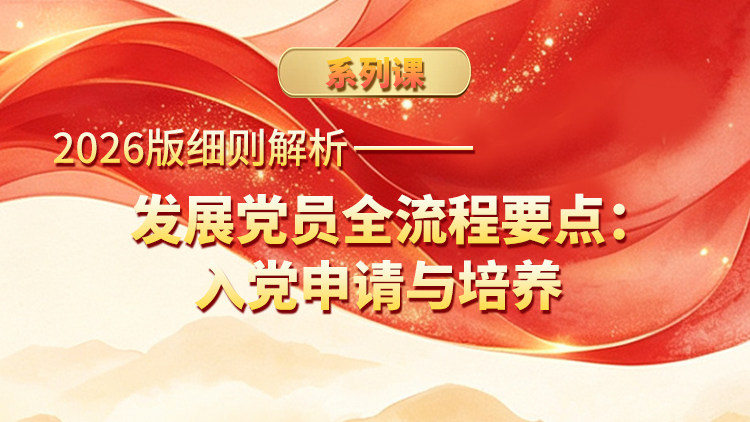 2026版细则解析——发展党员全流程要点：入党申请与培养