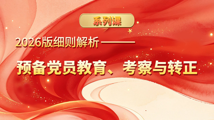2026版细则解析——预备党员教育、考察与转正