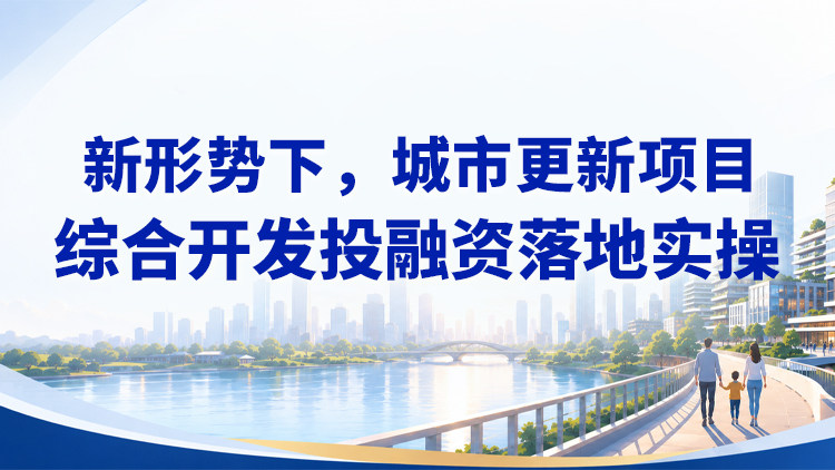 新形势下，城市更新项目综合开发投融资落地实操