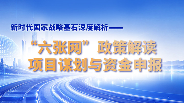 新时代国家战略基石深度解析—— “六张网”政策解读、项目谋划与资金申报