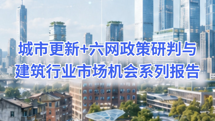 城市更新+六网政策研判与建筑行业市场机会系列报告